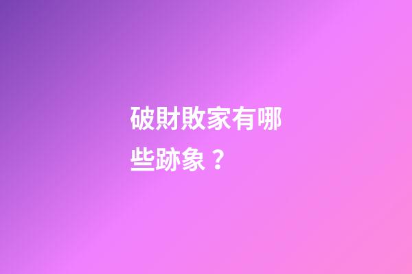 破財敗家有哪些跡象？